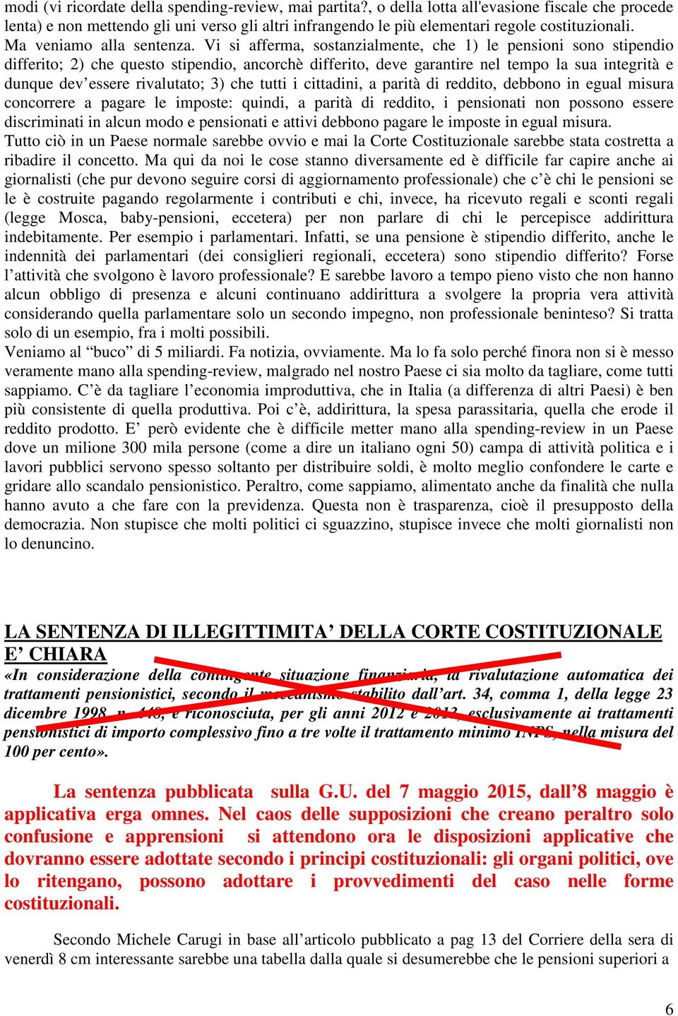 Vi si afferma, sostanzialmente, che 1) le pensioni sono stipendio differito; 2) che questo stipendio, ancorchè differito, deve garantire nel tempo la sua integrità e dunque dev essere rivalutato; 3)