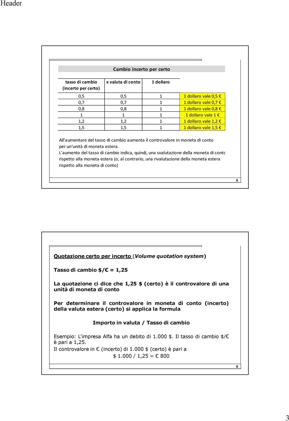 L'aumento del tasso di cambio indica, quindi, una svalutazione della moneta di conto rispetto alla moneta estera (o, al contrario, una rivalutazione della moneta estera rispetto alla moneta di conto)