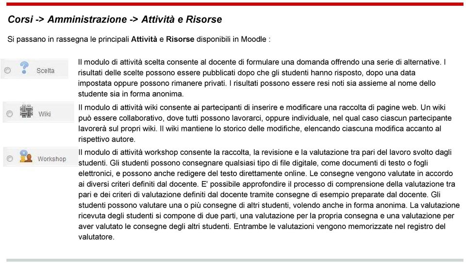 I risultati possono essere resi noti sia assieme al nome dello studente sia in forma anonima. Il modulo di attività wiki consente ai partecipanti di inserire e modificare una raccolta di pagine web.