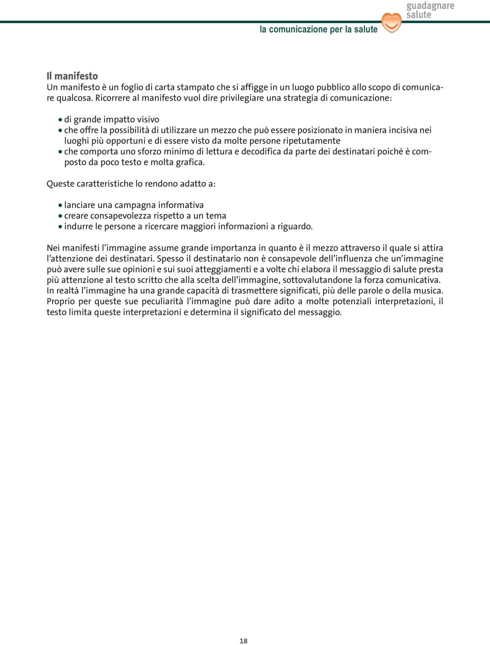 nei luoghi più opportuni e di essere visto da molte persone ripetutamente che comporta uno sforzo minimo di lettura e decodifica da parte dei destinatari poiché è composto da poco testo e molta