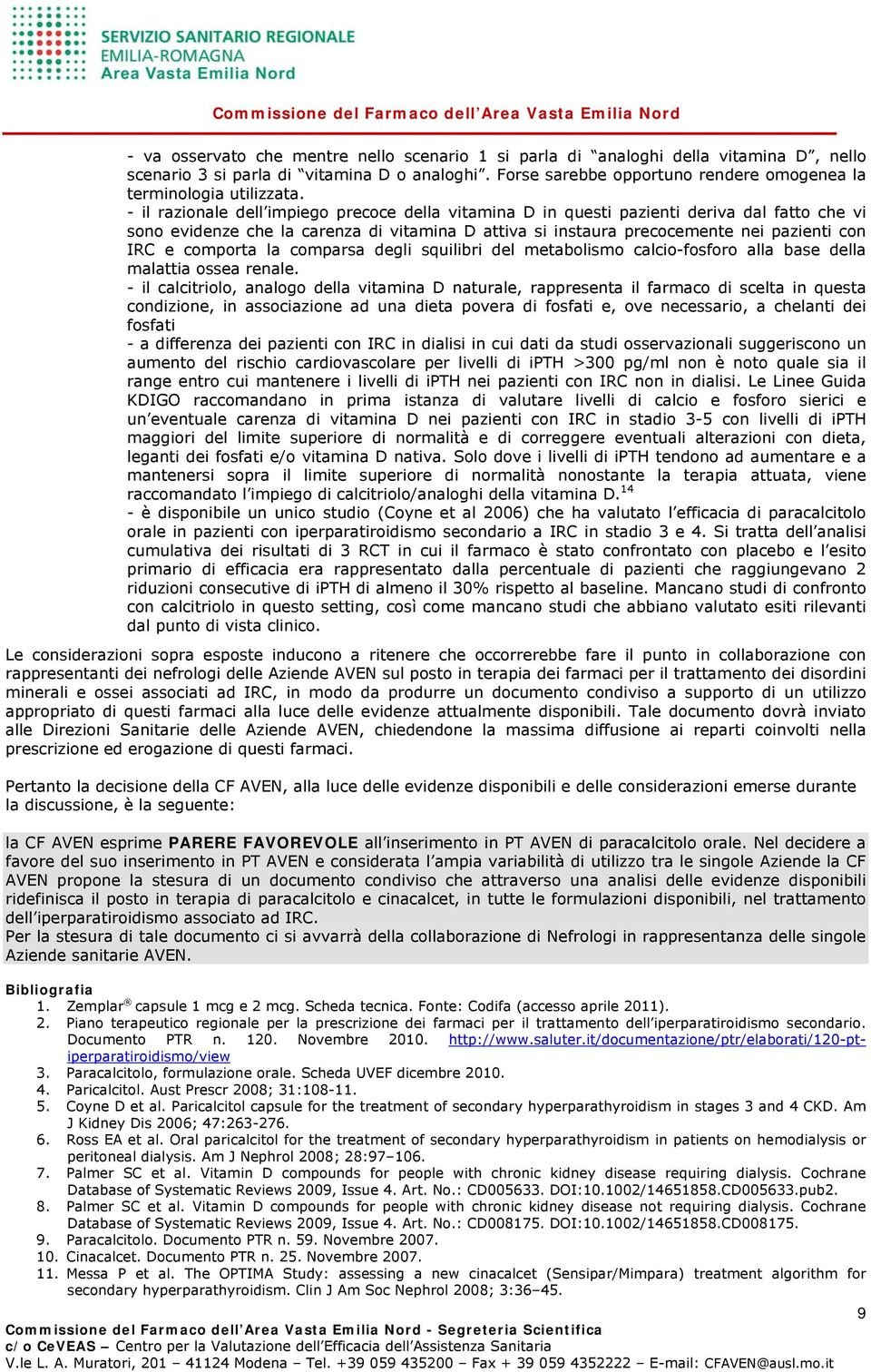 - il razionale dell impiego precoce della vitamina D in questi pazienti deriva dal fatto che vi sono evidenze che la carenza di vitamina D attiva si instaura precocemente nei pazienti con IRC e