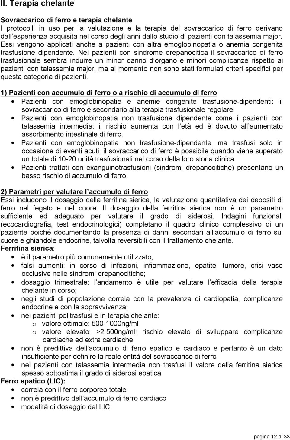 Nei pazienti con sindrome drepanocitica il sovraccarico di ferro trasfusionale sembra indurre un minor danno d organo e minori complicanze rispetto ai pazienti con talassemia major, ma al momento non