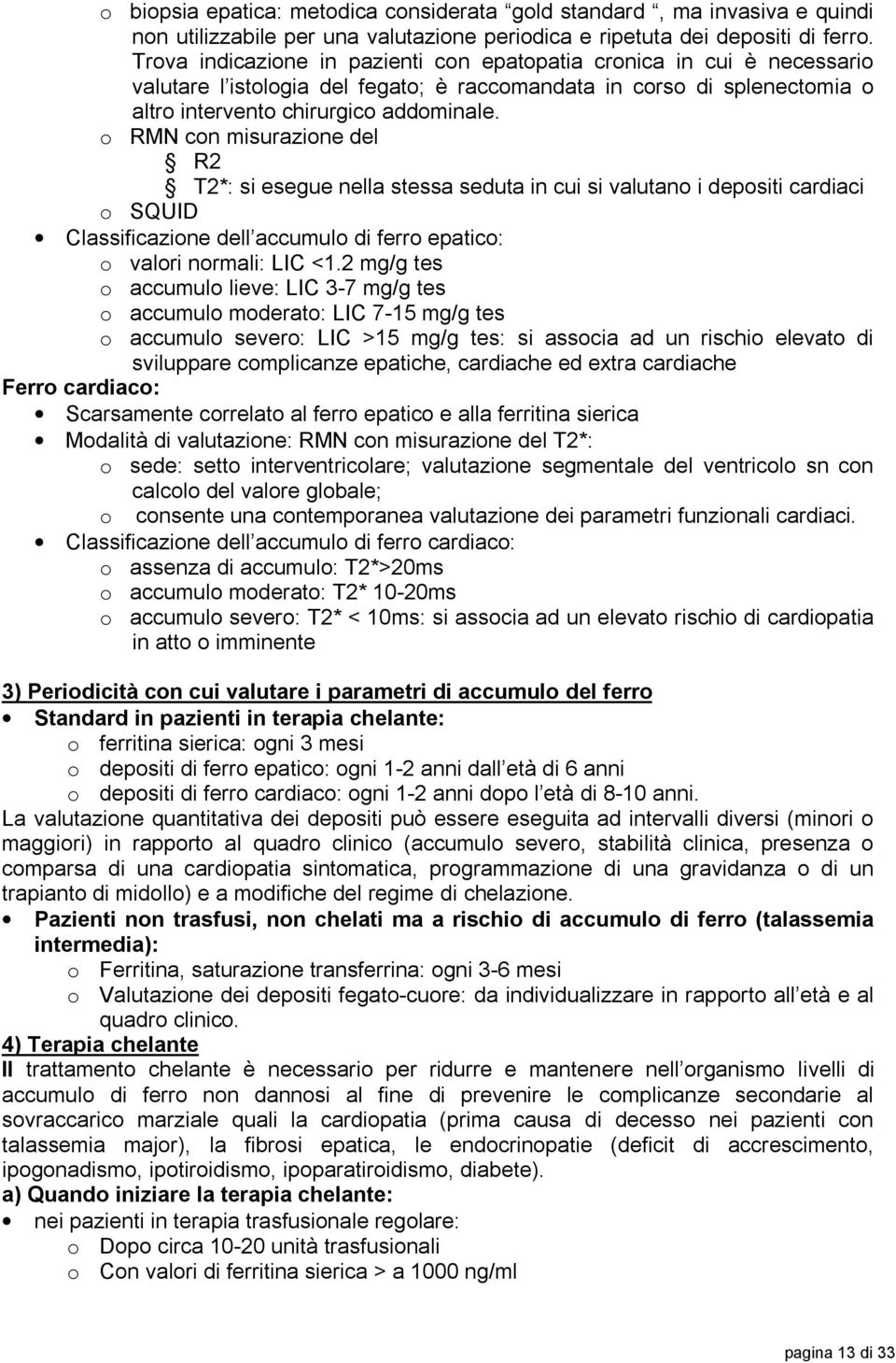 o RMN con misurazione del R2 T2*: si esegue nella stessa seduta in cui si valutano i depositi cardiaci o SQUID Classificazione dell accumulo di ferro epatico: o valori normali: LIC <1.