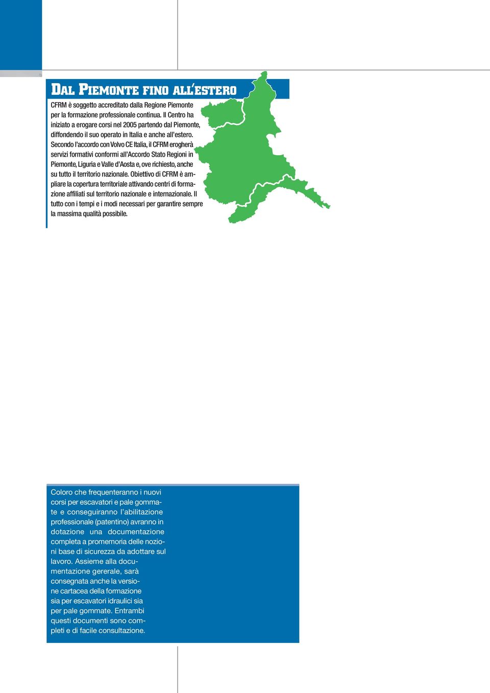 Secondo l accordo con Volvo CE Italia, il CFRM erogherà servizi formativi conformi all Accordo Stato Regioni in Piemonte, Liguria e Valle d Aosta e, ove richiesto, anche su tutto il territorio