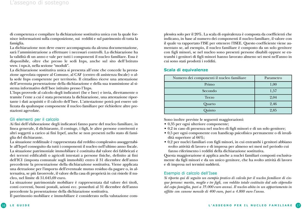 La dichiarazione ha la validità di un anno e vale per tutti i componenti il nucleo familiare. Essa è disponibile, oltre che presso le sedi Inps, anche sul sito dell Istituto w w w. i nps.