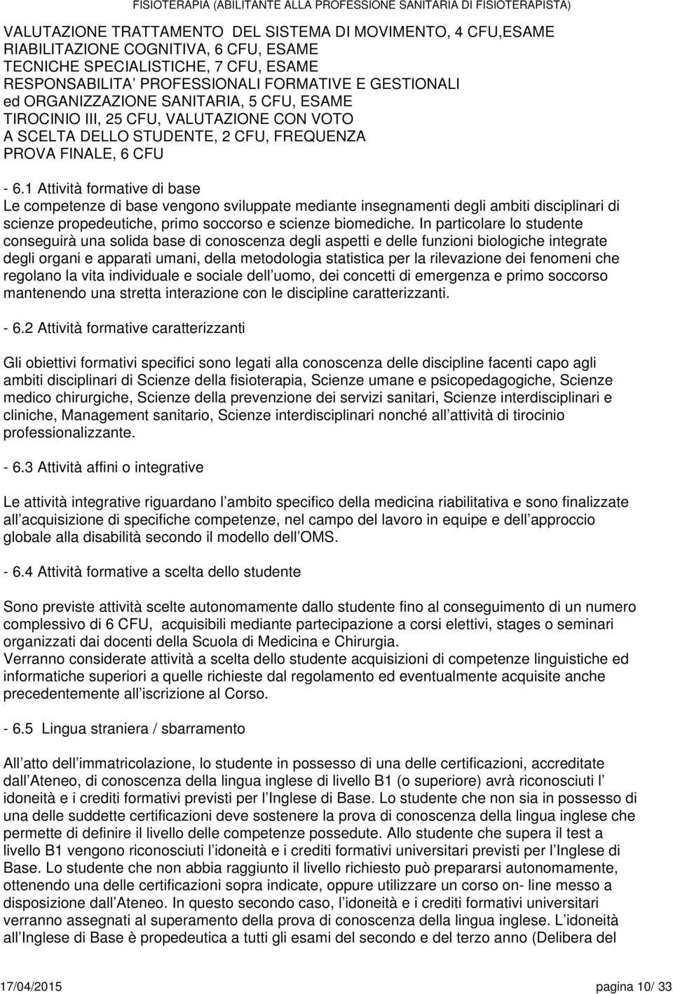 Attività formative di base Le competenze di base vengono sviluppate mediante insegnamenti degli ambiti disciplinari di scienze propedeutiche, primo soccorso e scienze biomediche.