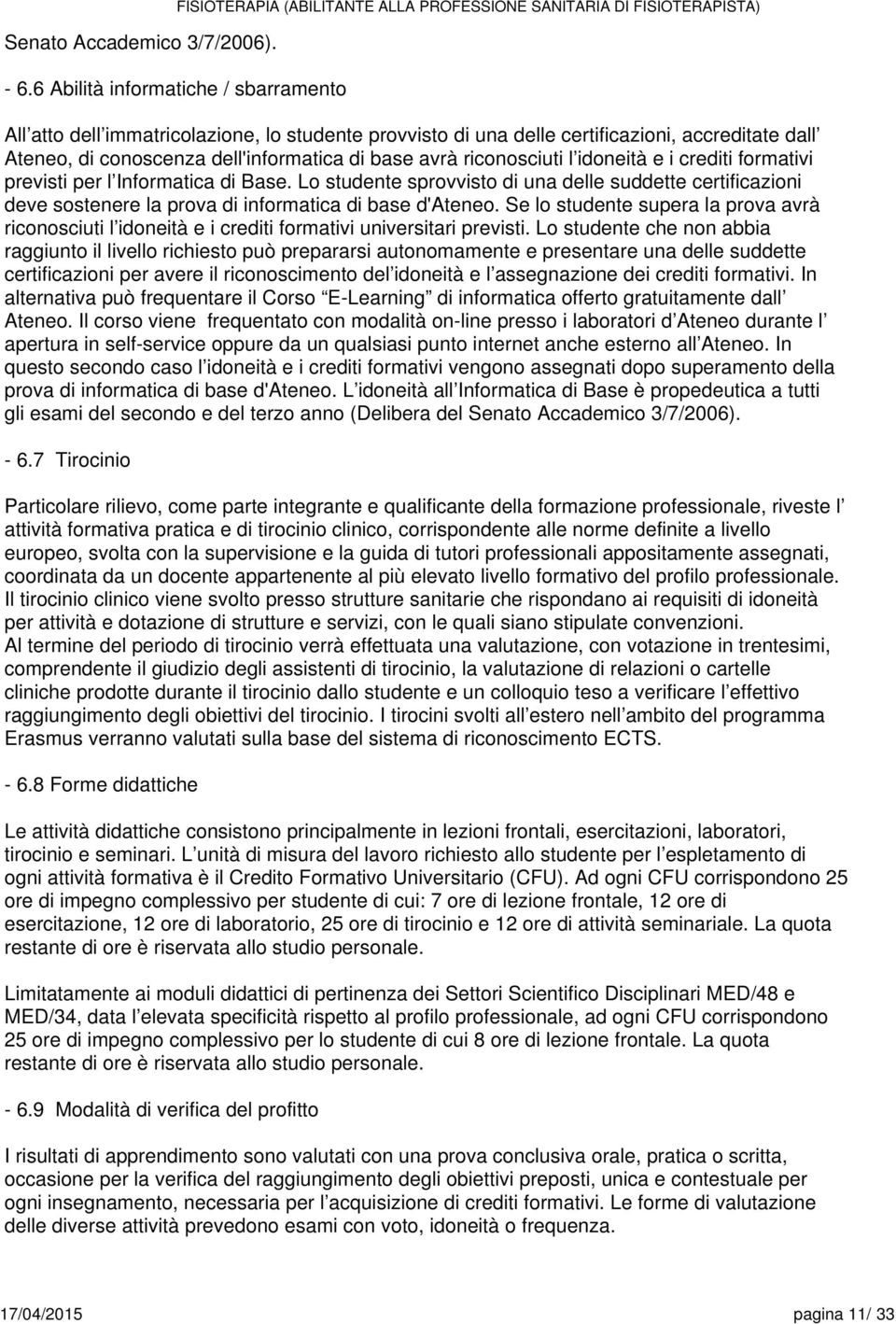 riconosciuti l idoneità e i crediti formativi previsti per l Informatica di Base. Lo studente sprovvisto di una delle suddette certificazioni deve sostenere la prova di informatica di base d'ateneo.