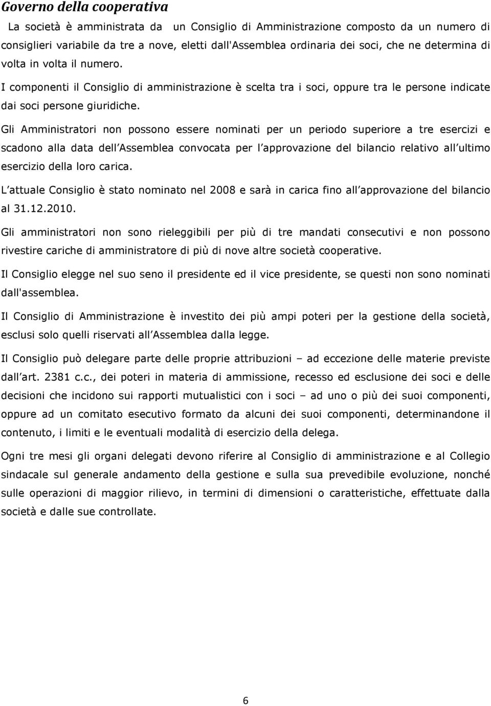 Gli Amministratori non possono essere nominati per un periodo superiore a tre esercizi e scadono alla data dell Assemblea convocata per l approvazione del bilancio relativo all ultimo esercizio della