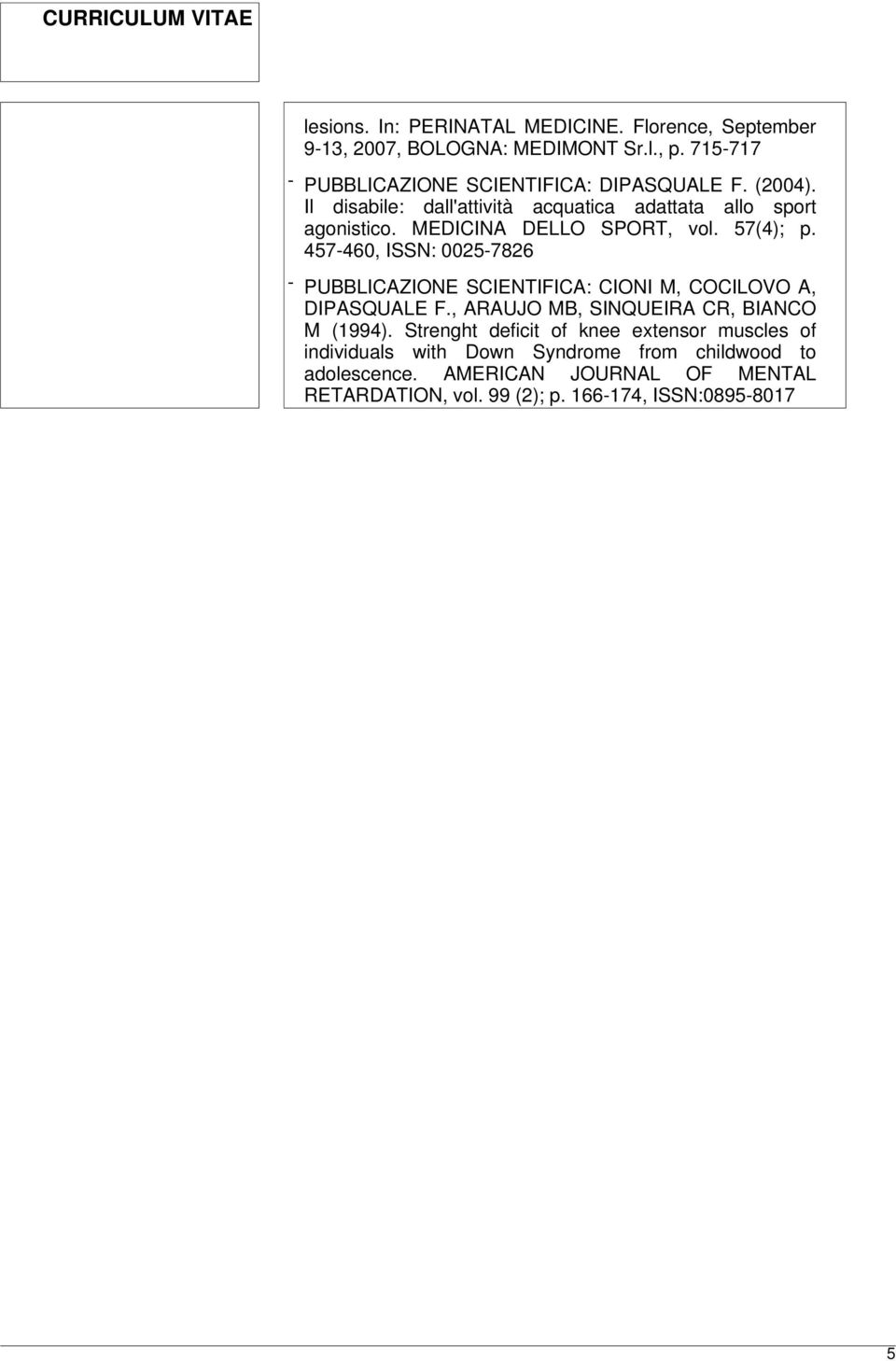 457-460, ISSN: 0025-7826 - PUBBLICAZIONE SCIENTIFICA: CIONI M, COCILOVO A, DIPASQUALE F., ARAUJO MB, SINQUEIRA CR, BIANCO M (1994).