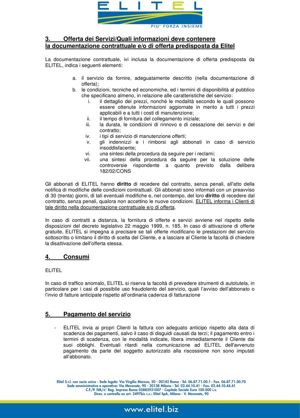 le condizioni, tecniche ed economiche, ed i termini di disponibilità al pubblico che specificano almeno, in relazione alle caratteristiche del servizio: i.