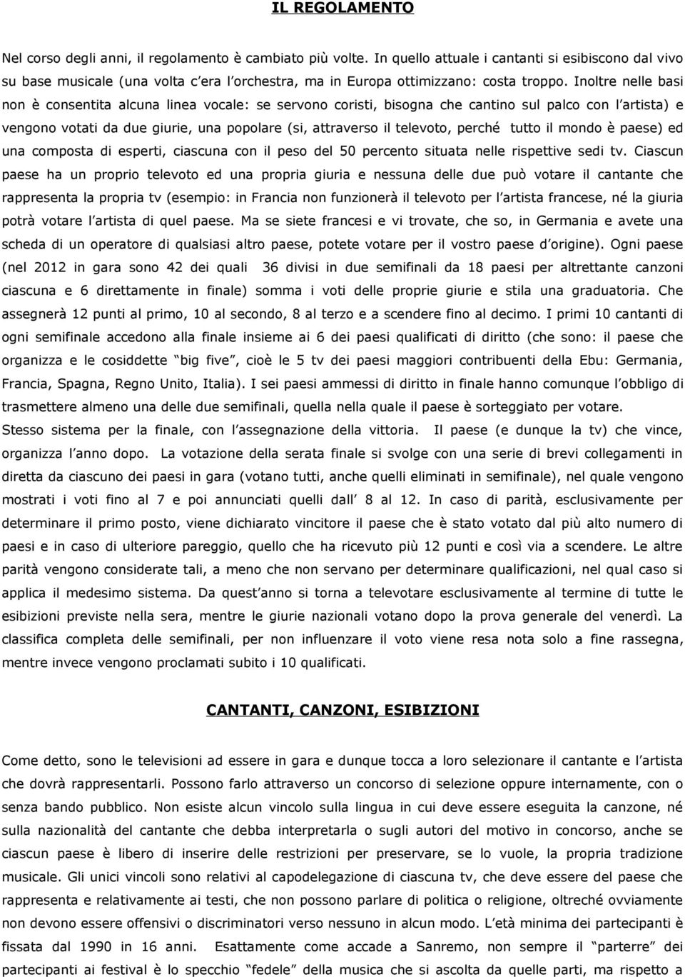 Inoltre nelle basi non è consentita alcuna linea vocale: se servono coristi, bisogna che cantino sul palco con l artista) e vengono votati da due giurie, una popolare (si, attraverso il televoto,