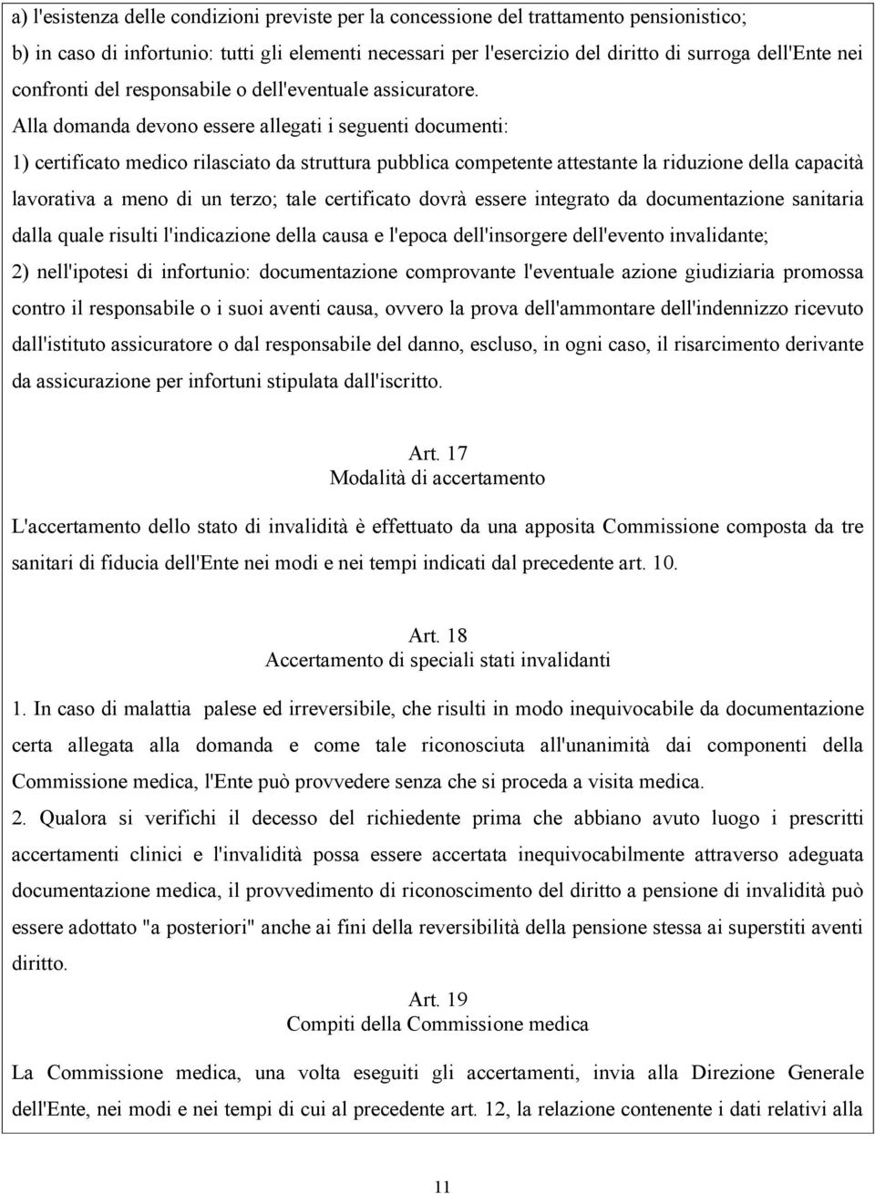 Alla domanda devono essere allegati i seguenti documenti: 1) certificato medico rilasciato da struttura pubblica competente attestante la riduzione della capacità lavorativa a meno di un terzo; tale