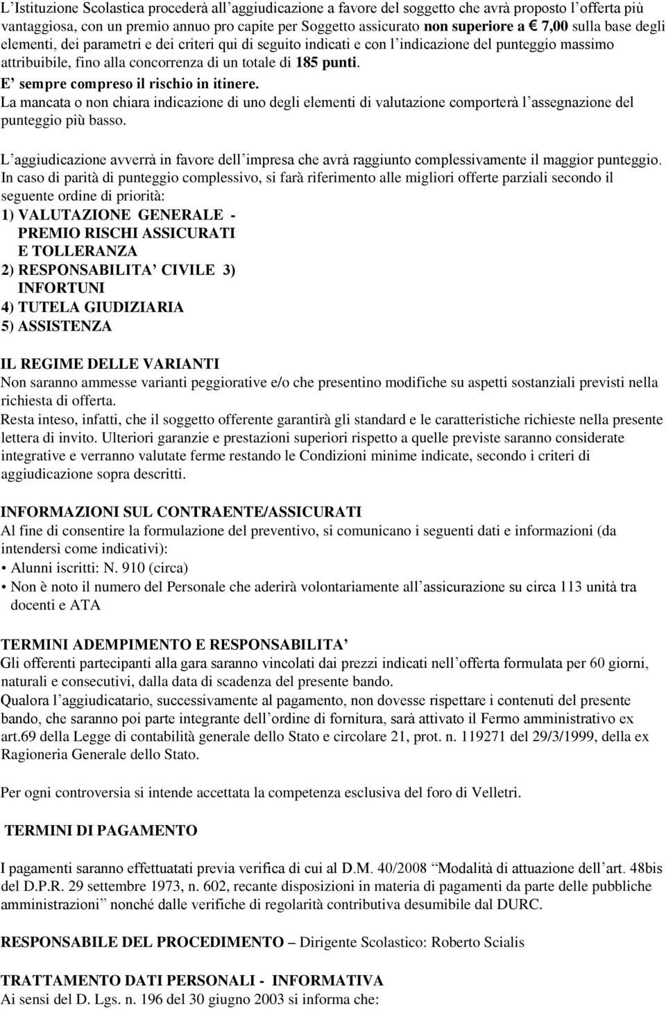 E sempre compreso il rischio in itinere. La mancata o non chiara indicazione di uno degli elementi di valutazione comporterà l assegnazione del punteggio più basso.