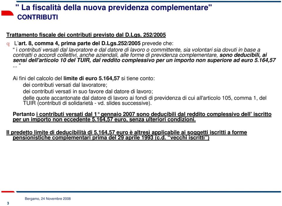 252/2005 prevede che: i contributi versati dal lavoratore e dal datore di lavoro o committente, sia volontari sia dovuti in base a contratti o accordi collettivi, anche aziendali, alle forme di