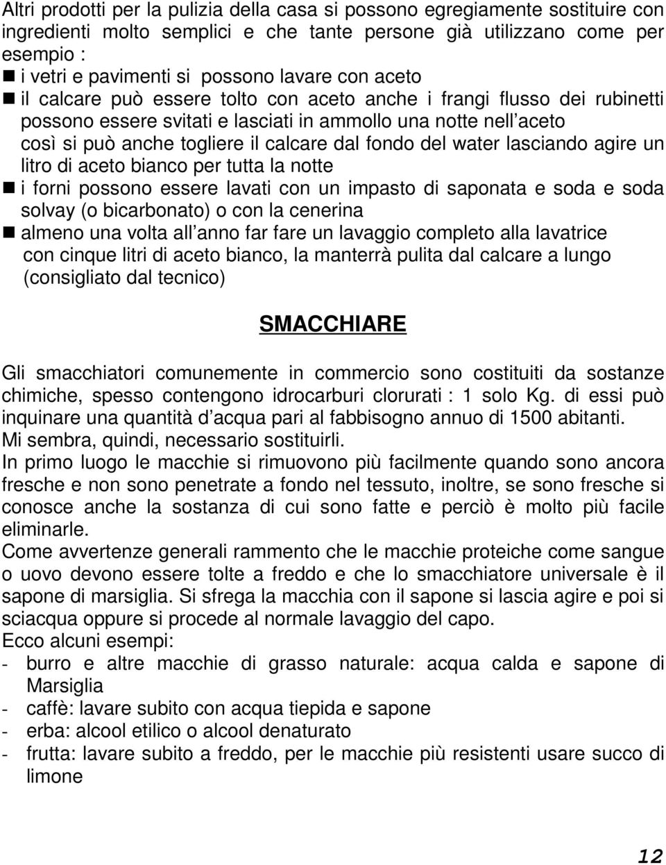 del water lasciando agire un litro di aceto bianco per tutta la notte i forni possono essere lavati con un impasto di saponata e soda e soda solvay (o bicarbonato) o con la cenerina almeno una volta