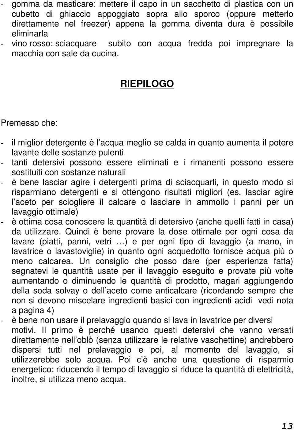 RIEPILOGO Premesso che: - il miglior detergente è l acqua meglio se calda in quanto aumenta il potere lavante delle sostanze pulenti - tanti detersivi possono essere eliminati e i rimanenti possono