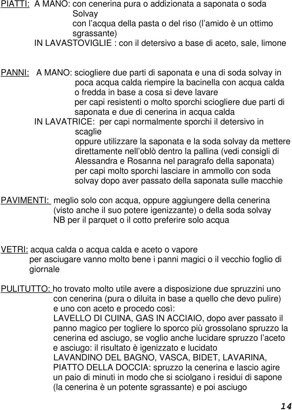 molto sporchi sciogliere due parti di saponata e due di cenerina in acqua calda IN LAVATRICE: per capi normalmente sporchi il detersivo in scaglie oppure utilizzare la saponata e la soda solvay da