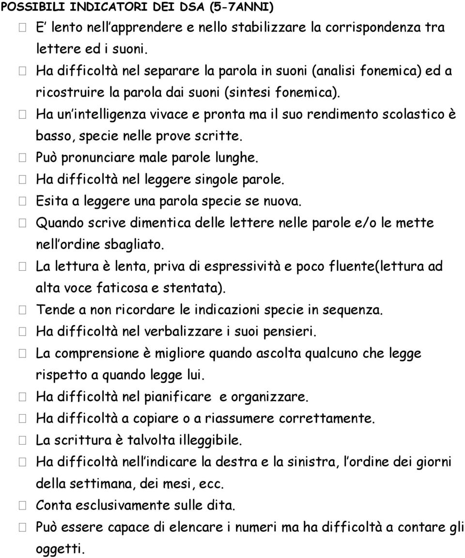 Ha un intelligenza vivace e pronta ma il suo rendimento scolastico è basso, specie nelle prove scritte. Può pronunciare male parole lunghe. Ha difficoltà nel leggere singole parole.