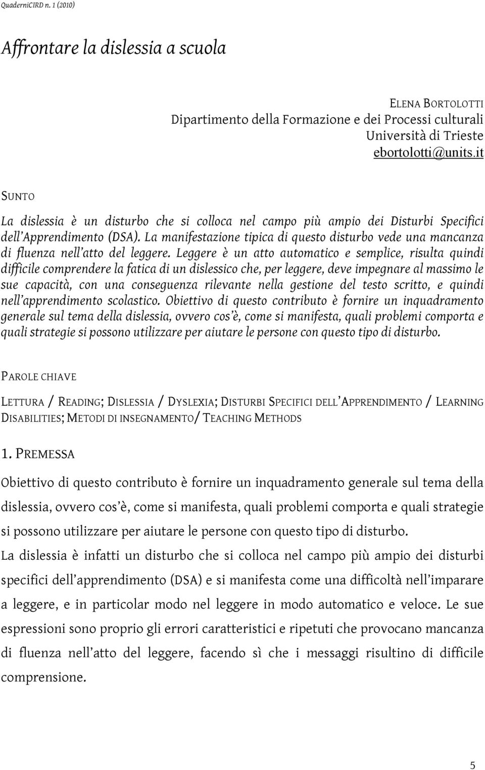 La manifestazione tipica di questo disturbo vede una mancanza di fluenza nell atto del leggere.