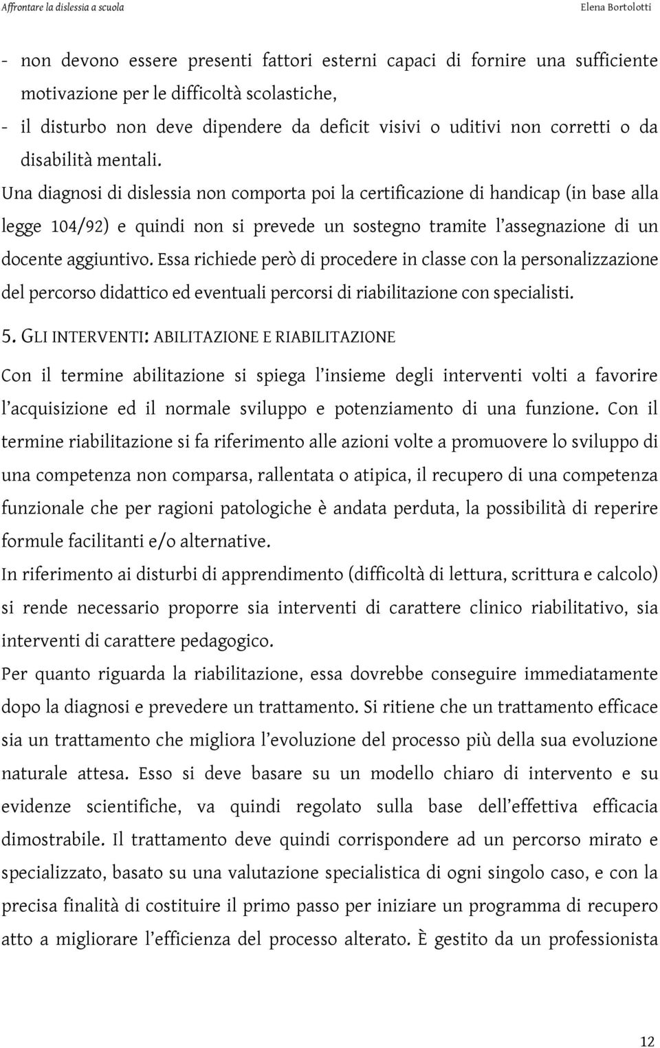 Una diagnosi di dislessia non comporta poi la certificazione di handicap (in base alla legge 104/92) e quindi non si prevede un sostegno tramite l assegnazione di un docente aggiuntivo.