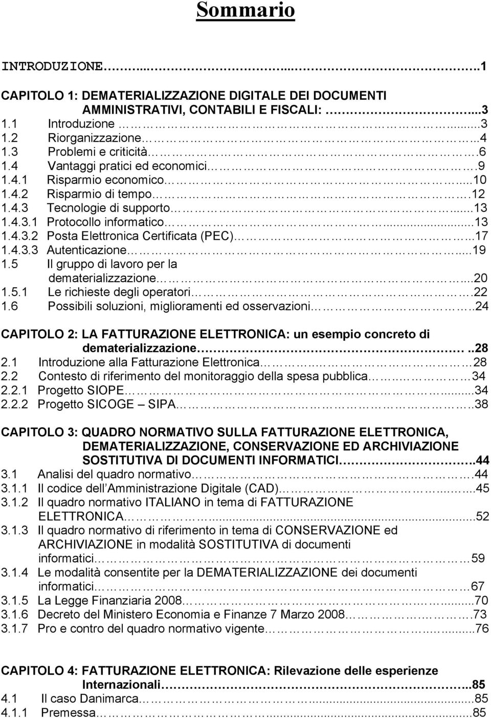 ..17 1.4.3.3 Autenticazione...19 1.5 Il gruppo di lavoro per la dematerializzazione...20 1.5.1 Le richieste degli operatori.22 1.6 Possibili soluzioni, miglioramenti ed osservazioni.