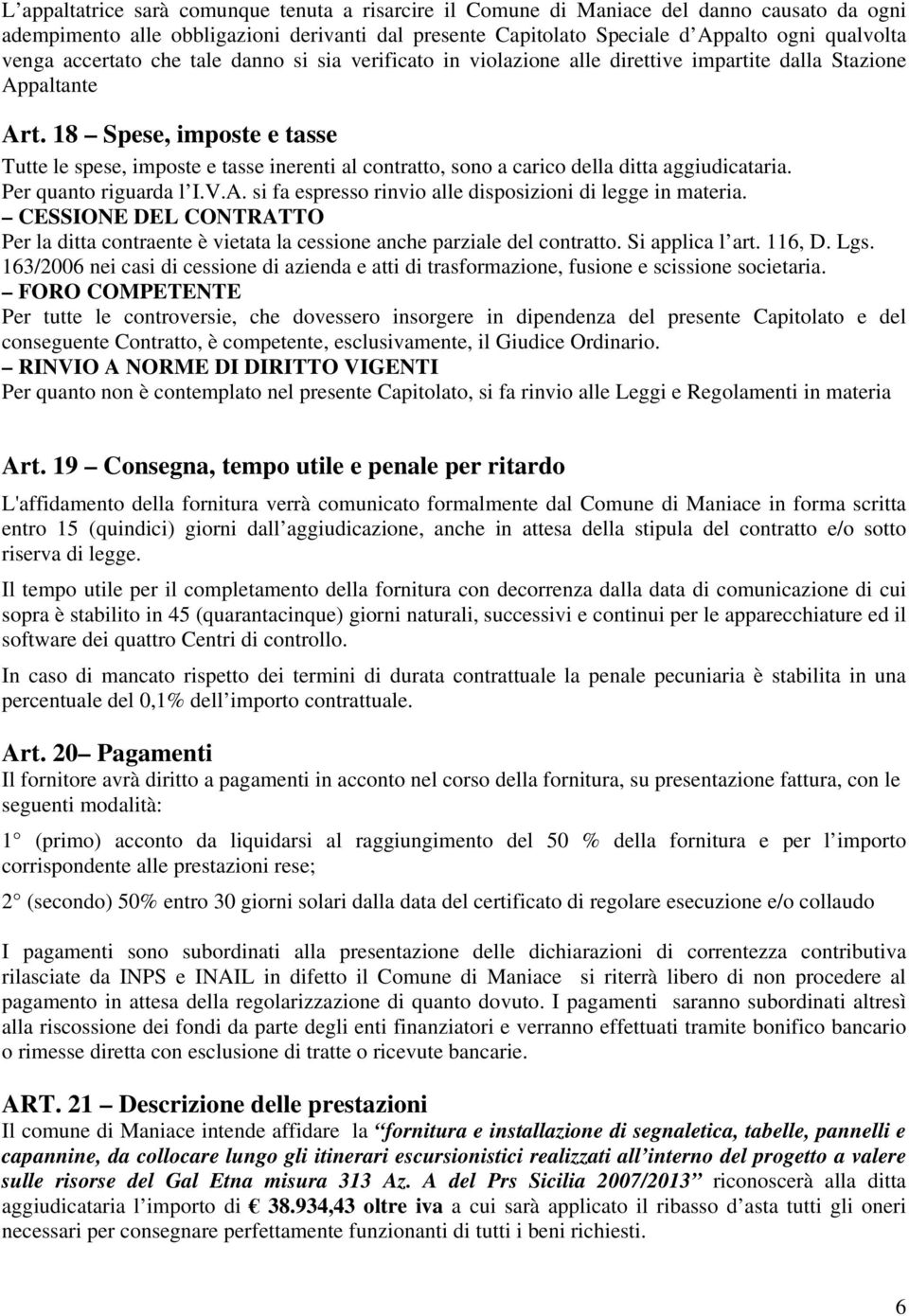 18 Spese, imposte e tasse Tutte le spese, imposte e tasse inerenti al contratto, sono a carico della ditta aggiudicataria. Per quanto riguarda l I.V.A.