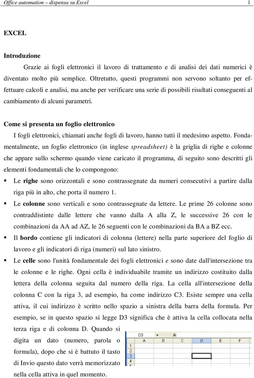 Come si presenta un foglio elettronico I fogli elettronici, chiamati anche fogli di lavoro, hanno tutti il medesimo aspetto.