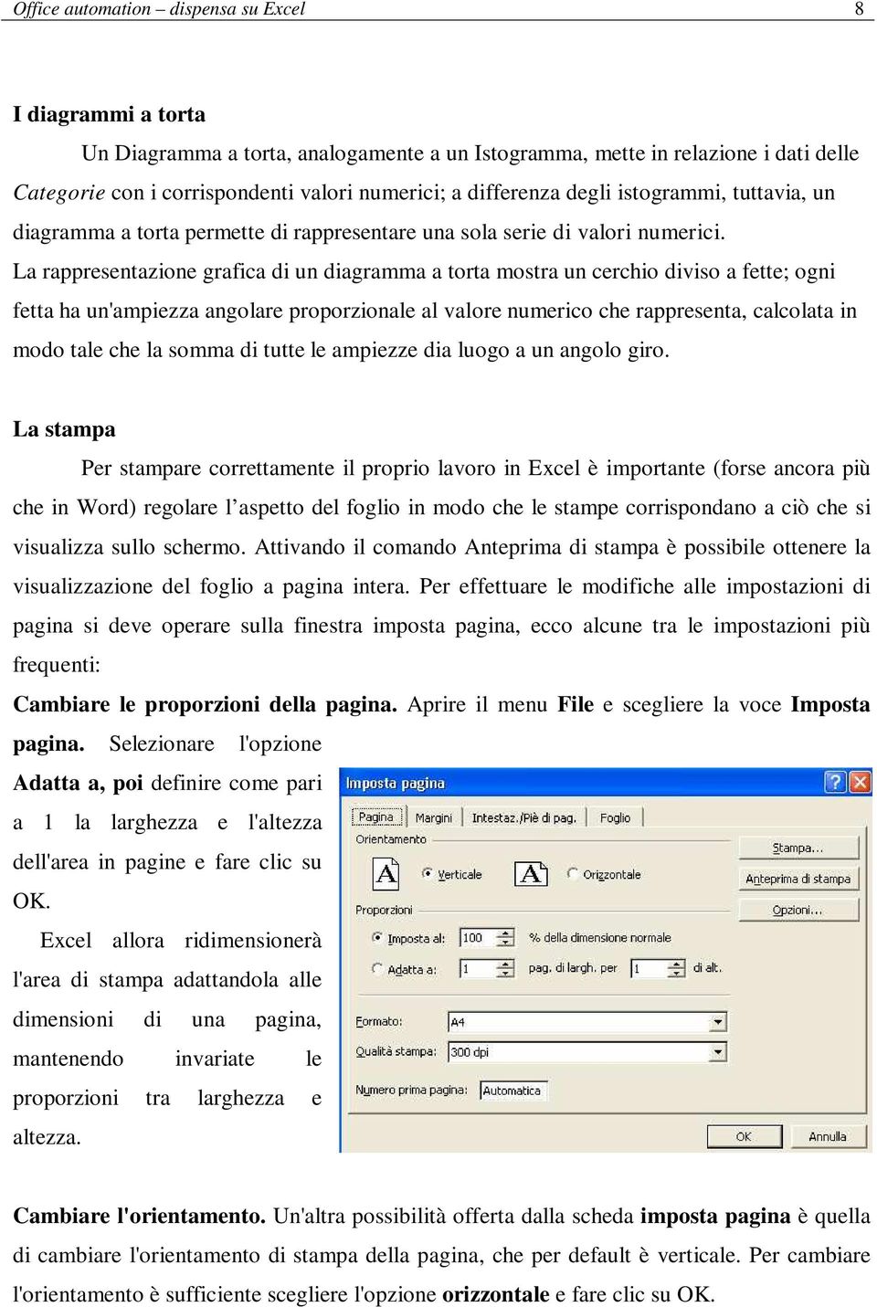 La rappresentazione grafica di un diagramma a torta mostra un cerchio diviso a fette; ogni fetta ha un'ampiezza angolare proporzionale al valore numerico che rappresenta, calcolata in modo tale che