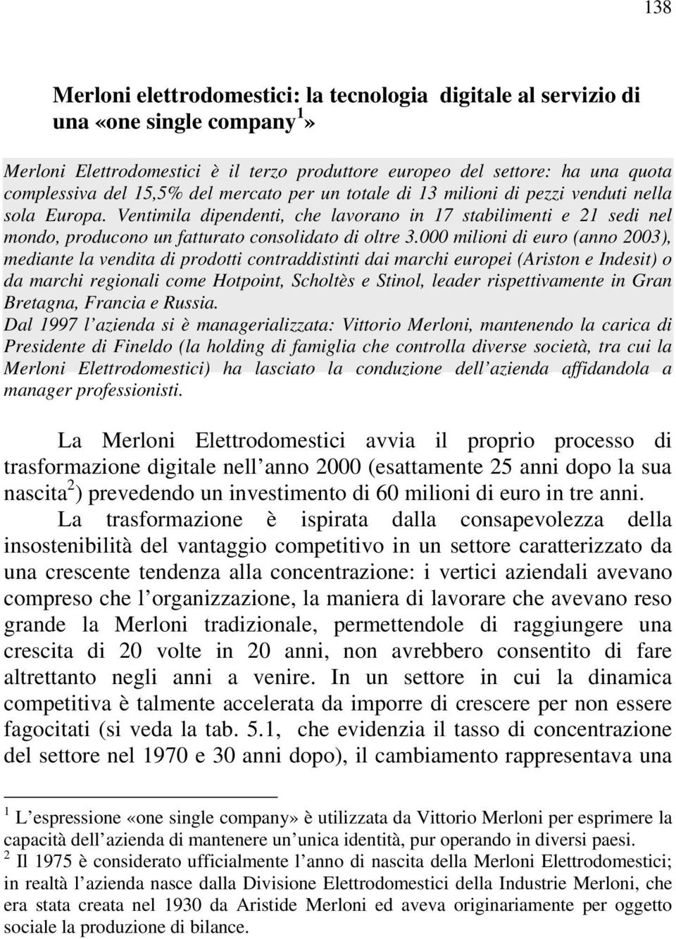 000 milioni di euro (anno 2003), mediante la vendita di prodotti contraddistinti dai marchi europei (Ariston e Indesit) o da marchi regionali come Hotpoint, Scholtès e Stinol, leader rispettivamente