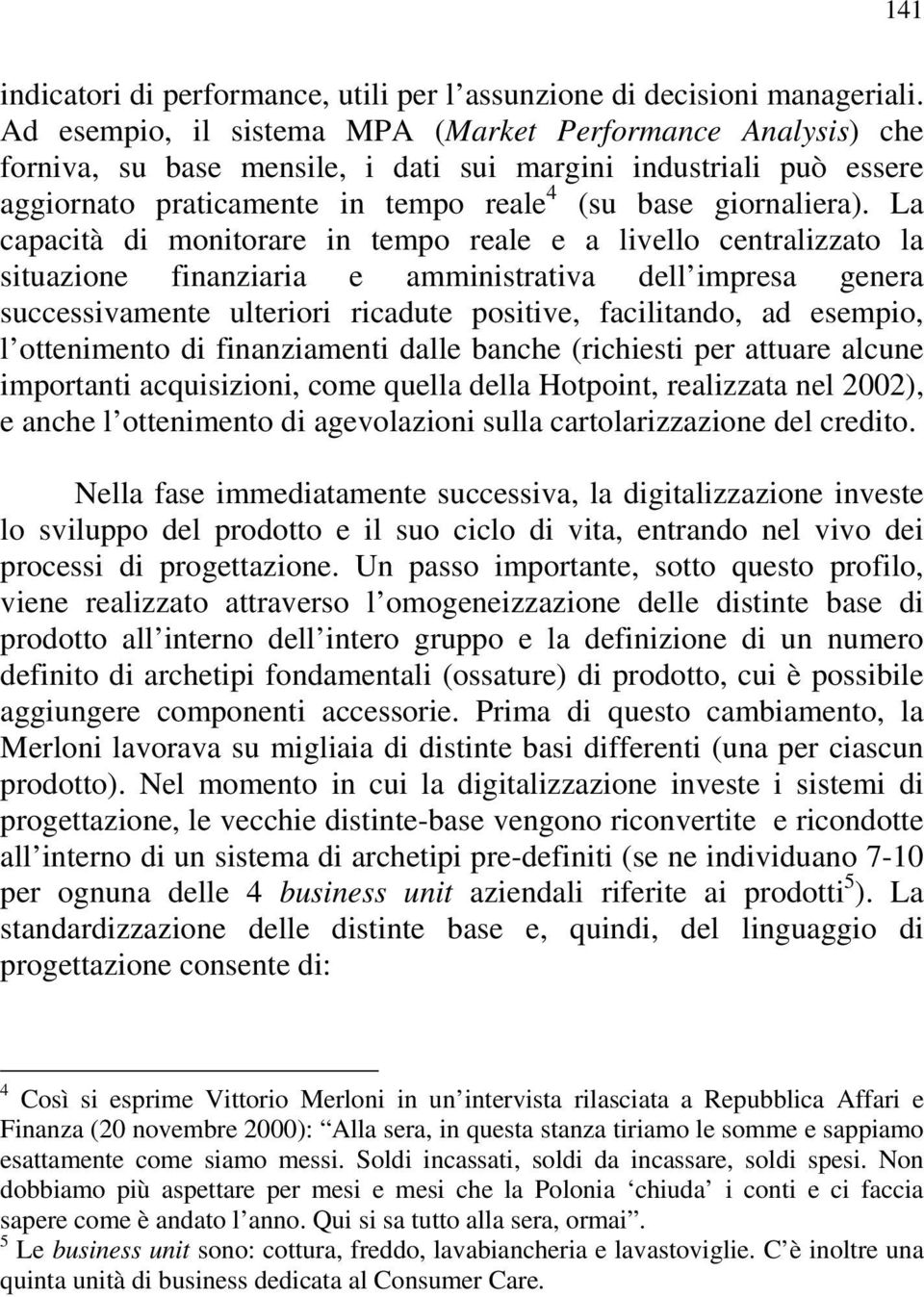 La capacità di monitorare in tempo reale e a livello centralizzato la situazione finanziaria e amministrativa dell impresa genera successivamente ulteriori ricadute positive, facilitando, ad esempio,