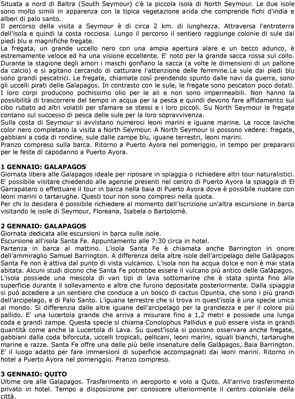 Attraversa l'entroterra dell'isola e quindi la costa rocciosa. Lungo il percorso il sentiero raggiunge colonie di sule dai piedi blu e magnifiche fregate.