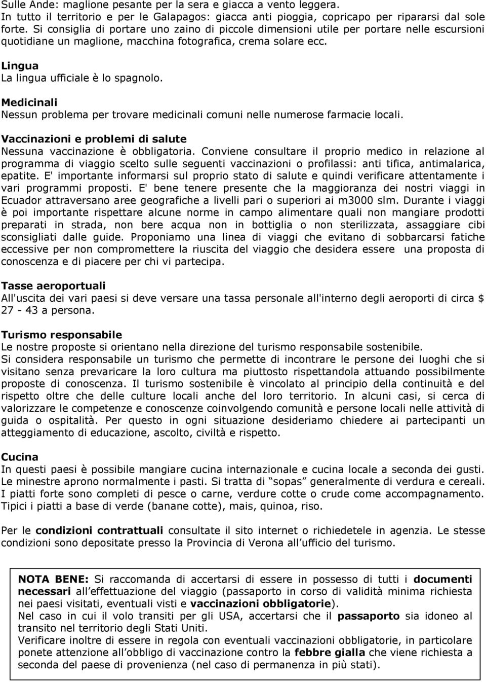 Medicinali Nessun problema per trovare medicinali comuni nelle numerose farmacie locali. Vaccinazioni e problemi di salute Nessuna vaccinazione è obbligatoria.