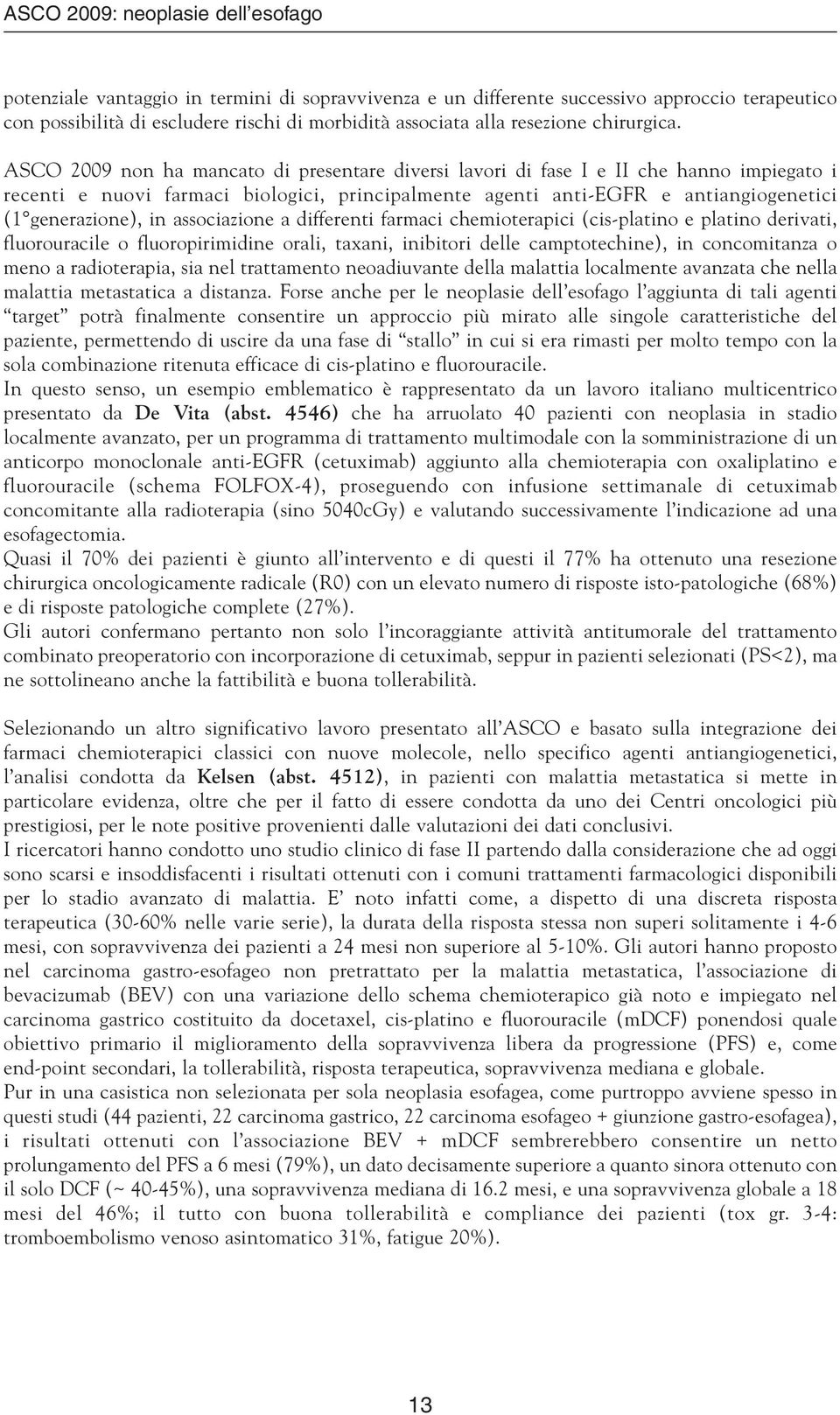 ASCO 2009 non ha mancato di presentare diversi lavori di fase I e II che hanno impiegato i recenti e nuovi farmaci biologici, principalmente agenti anti-egfr e antiangiogenetici (1 generazione), in