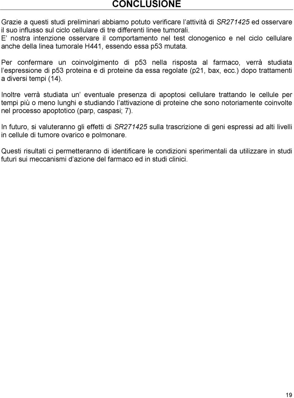 Per confermare un coinvolgimento di p53 nella risposta al farmaco, verrà studiata l espressione di p53 proteina e di proteine da essa regolate (p21, bax, ecc.) dopo trattamenti a diversi tempi (14).