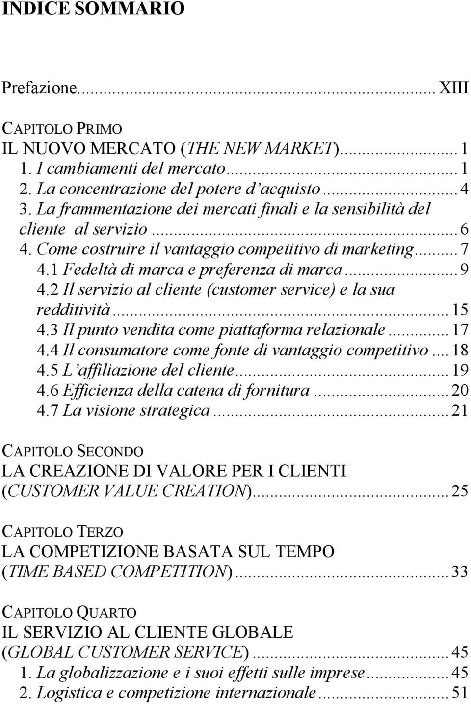 2 Il servizio al cliente (customer service) e la sua redditività...15 4.3 Il punto vendita come piattaforma relazionale...17 4.4 Il consumatore come fonte di vantaggio competitivo...18 4.