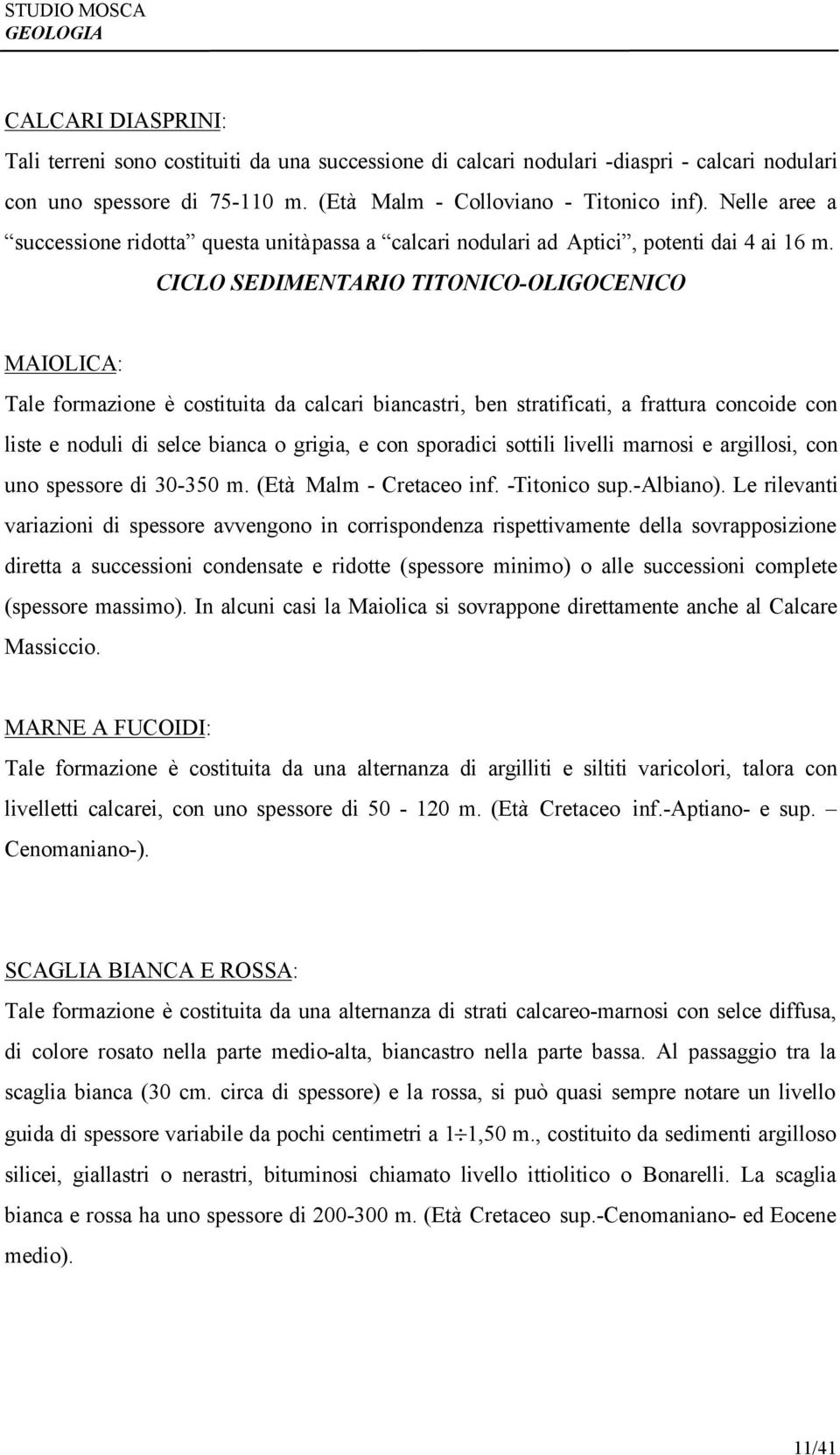 CICLO SEDIMENTARIO TITONICO-OLIGOCENICO MAIOLICA: Tale formazione è costituita da calcari biancastri, ben stratificati, a frattura concoide con liste e noduli di selce bianca o grigia, e con