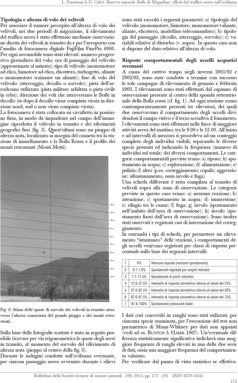 Per ogni aeromobile sono stati rilevati: numero progressivo giornaliero del volo; ora di passaggio del velivolo (approssimata al minuto); tipo di velivolo (monomotore ad elica, bimotore ad elica,