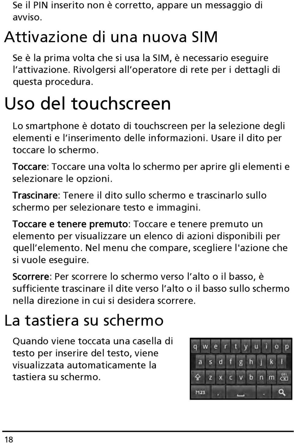 Usare il dito per toccare lo schermo. Toccare: Toccare una volta lo schermo per aprire gli elementi e selezionare le opzioni.