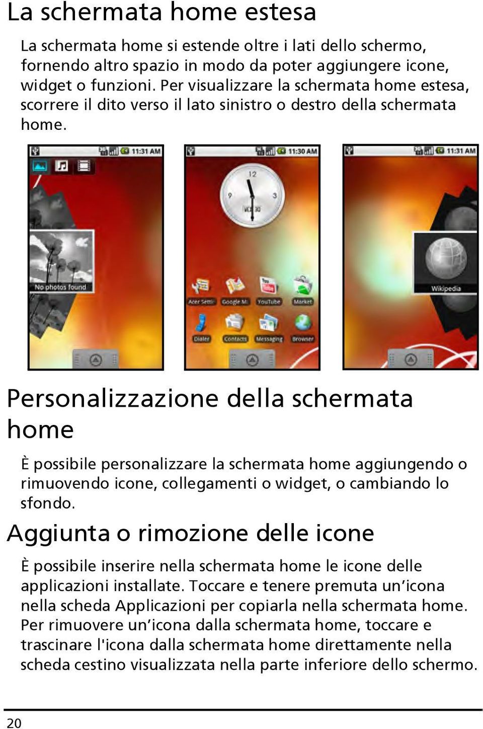 Personalizzazione della schermata home È possibile personalizzare la schermata home aggiungendo o rimuovendo icone, collegamenti o widget, o cambiando lo sfondo.