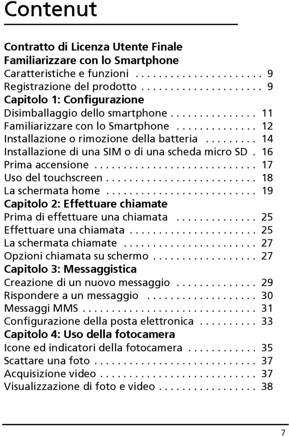 ........ 14 Installazione di una SIM o di una scheda micro SD. 16 Prima accensione............................ 17 Uso del touchscreen.......................... 18 La schermata home.