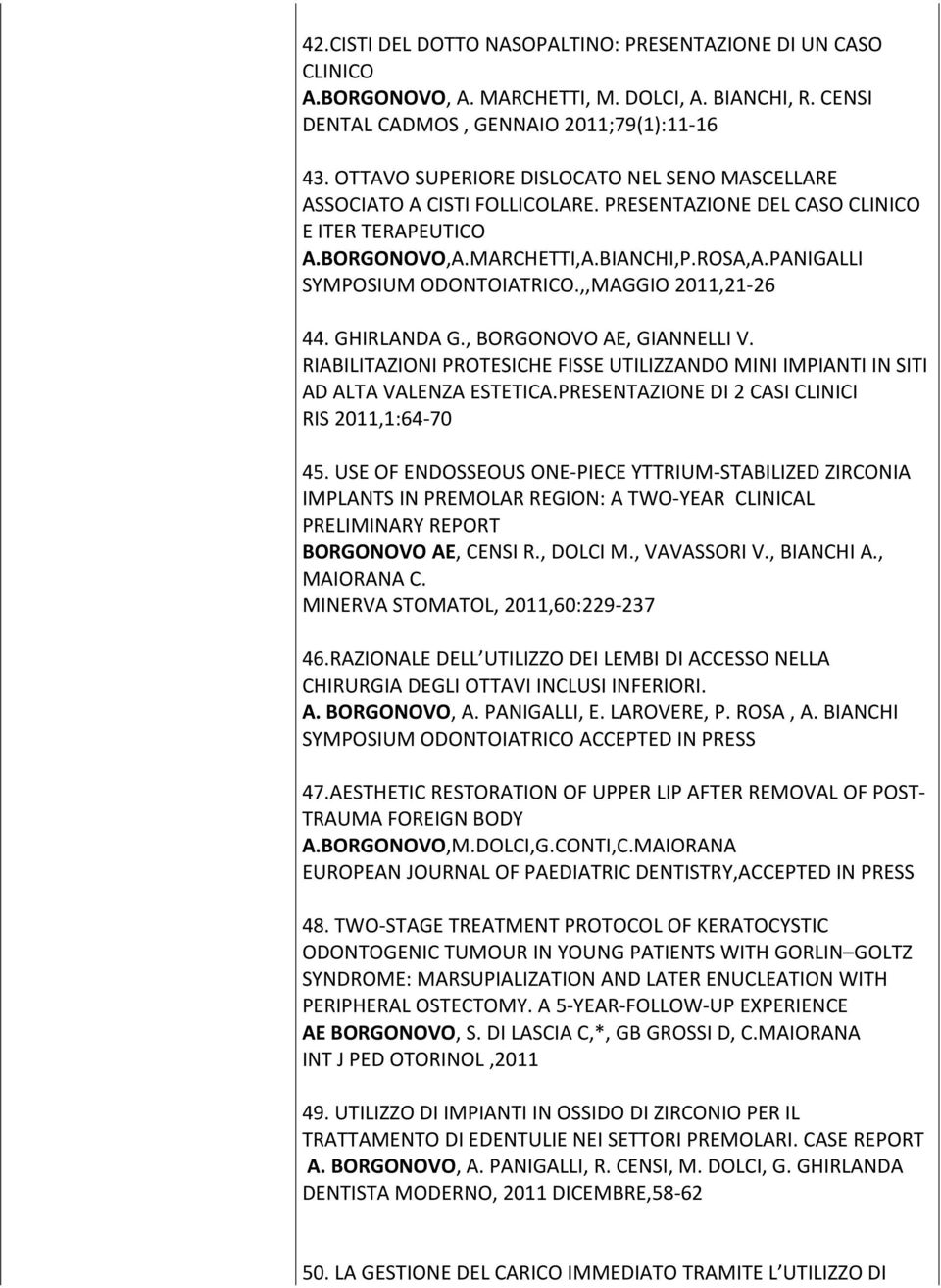 PANIGALLI SYMPOSIUM ODONTOIATRICO.,,MAGGIO 2011,21-26 44. GHIRLANDA G., BORGONOVO AE, GIANNELLI V. RIABILITAZIONI PROTESICHE FISSE UTILIZZANDO MINI IMPIANTI IN SITI AD ALTA VALENZA ESTETICA.