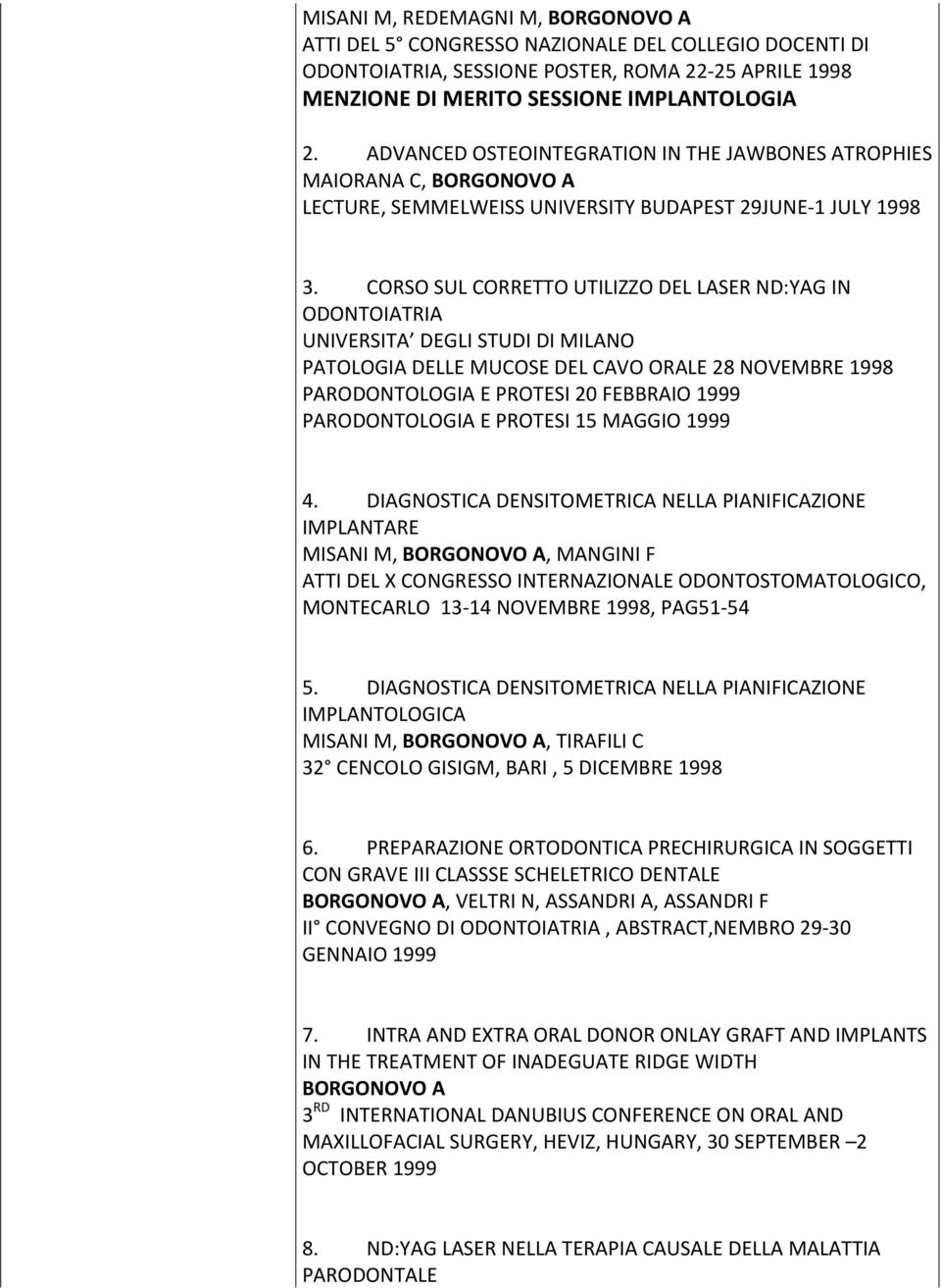 CORSO SUL CORRETTO UTILIZZO DEL LASER ND:YAG IN ODONTOIATRIA UNIVERSITA DEGLI STUDI DI MILANO PATOLOGIA DELLE MUCOSE DEL CAVO ORALE 28 NOVEMBRE 1998 PARODONTOLOGIA E PROTESI 20 FEBBRAIO 1999