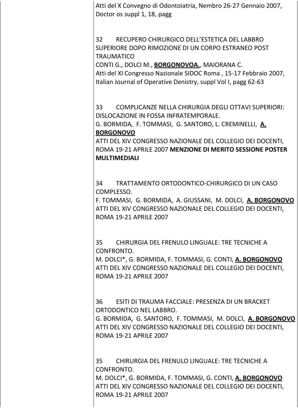 Atti del XI Congresso Nazionale SIDOC Roma, 15-17 Febbraio 2007, Italian Journal of Operative Denistry, suppl Vol I, pagg 62-63 33 COMPLICANZE NELLA CHIRURGIA DEGLI OTTAVI SUPERIORI: DISLOCAZIONE IN