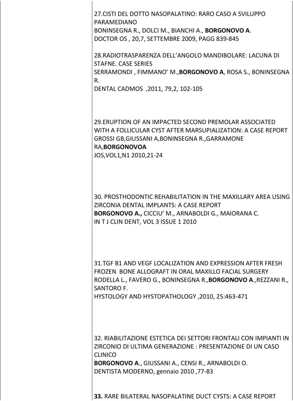 ERUPTION OF AN IMPACTED SECOND PREMOLAR ASSOCIATED WITH A FOLLICULAR CYST AFTER MARSUPIALIZATION: A CASE REPORT GROSSI GB,GIUSSANI A,BONINSEGNA R.,GARRAMONE RA,BORGONOVOA JOS,VOL1,N1 2010,21-24 30.