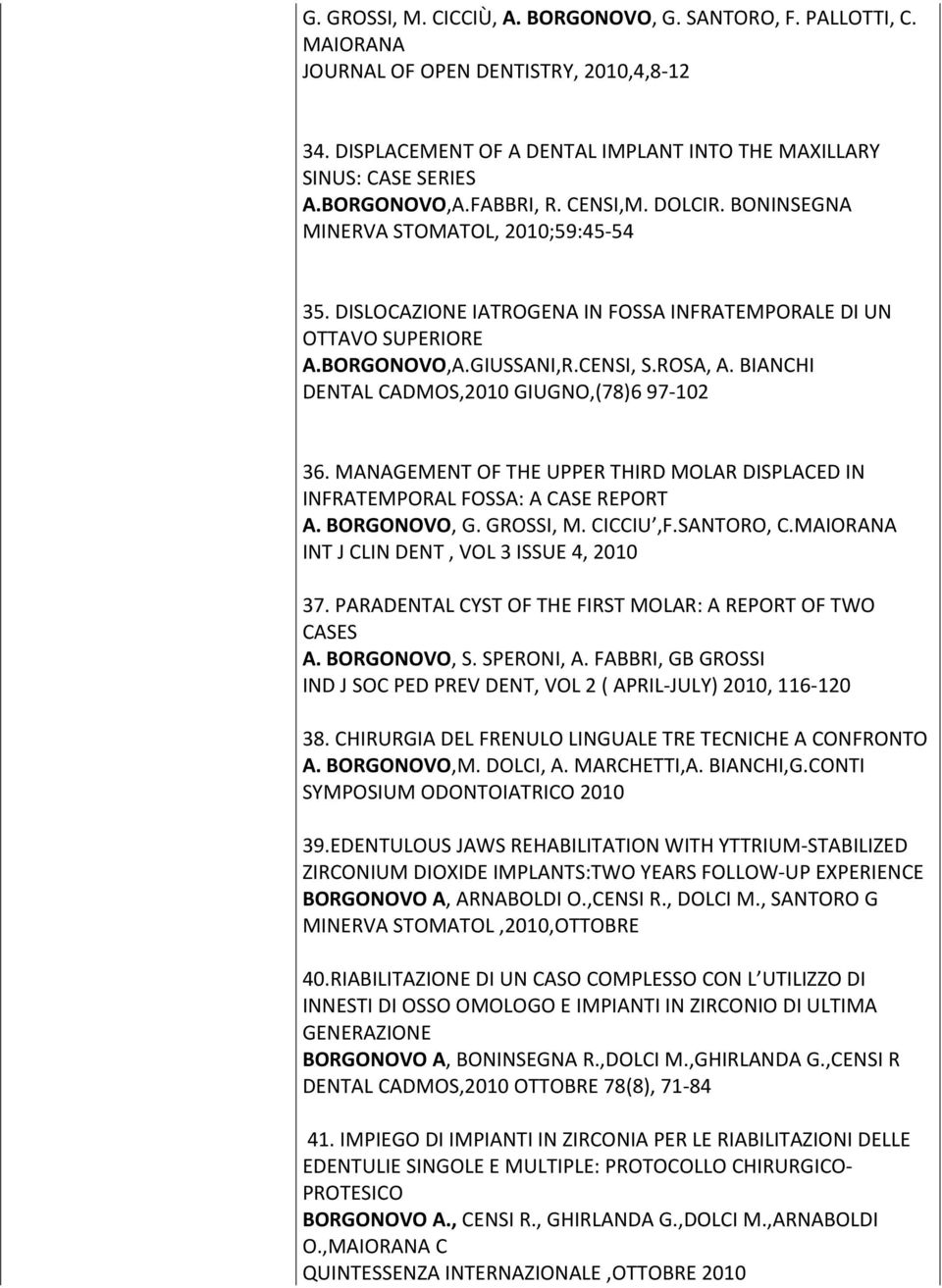 BIANCHI DENTAL CADMOS,2010 GIUGNO,(78)6 97-102 36. MANAGEMENT OF THE UPPER THIRD MOLAR DISPLACED IN INFRATEMPORAL FOSSA: A CASE REPORT A. BORGONOVO, G. GROSSI, M. CICCIU,F.SANTORO, C.