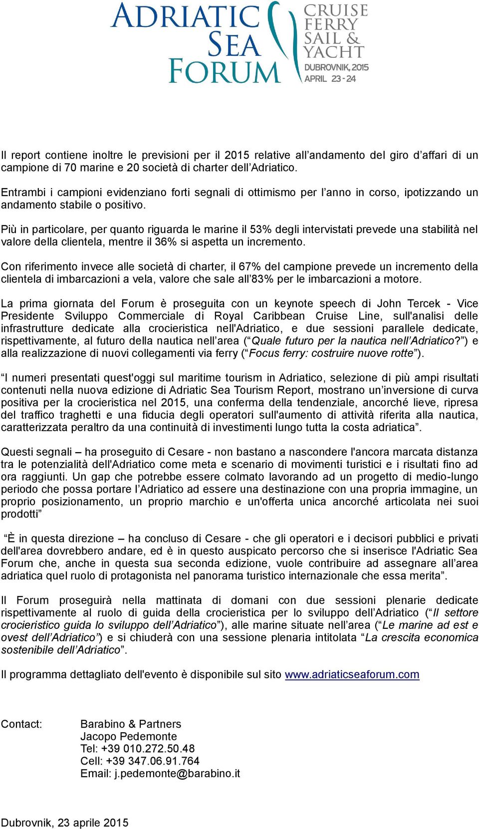 Più in particolare, per quanto riguarda le marine il 53% degli intervistati prevede una stabilità nel valore della clientela, mentre il 36% si aspetta un incremento.