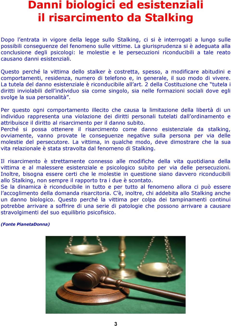 Questo perché la vittima dello stalker è costretta, spesso, a modificare abitudini e comportamenti, residenza, numero di telefono e, in generale, il suo modo di vivere.