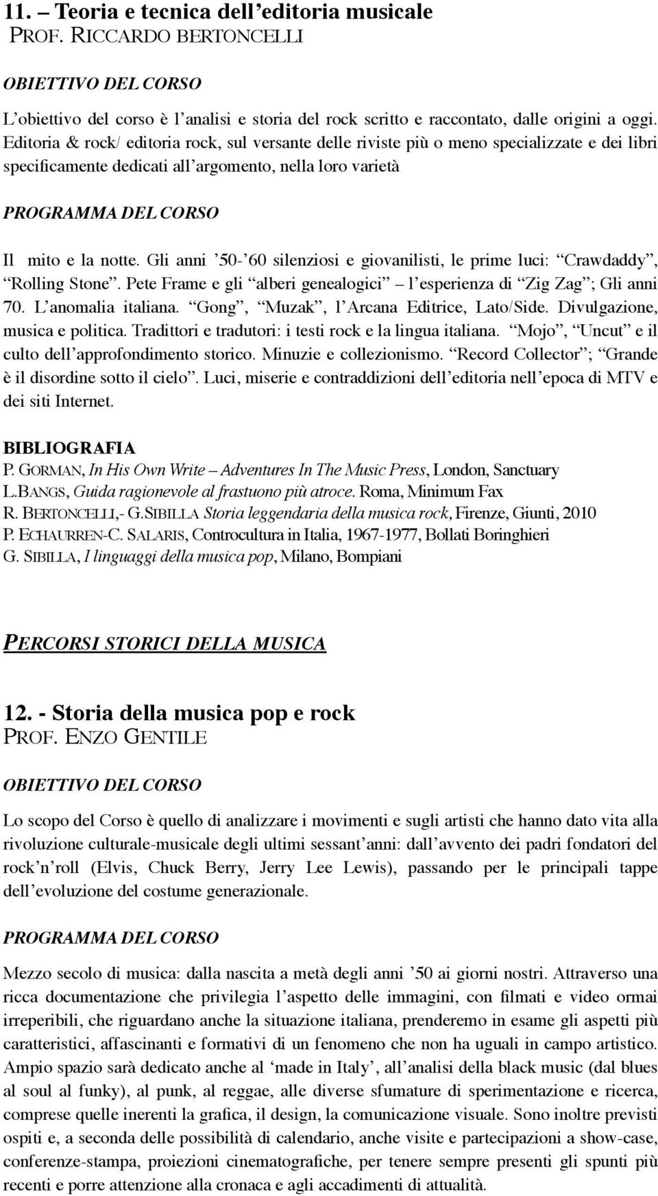 Gli anni 50-60 silenziosi e giovanilisti, le prime luci: Crawdaddy, Rolling Stone. Pete Frame e gli alberi genealogici l esperienza di Zig Zag ; Gli anni 70. L anomalia italiana.