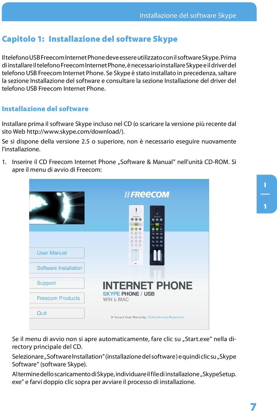 Se Skype è stato installato in precedenza, saltare la sezione nstallazione del software e consultare la sezione nstallazione del driver del telefono USB Freecom nternet Phone.