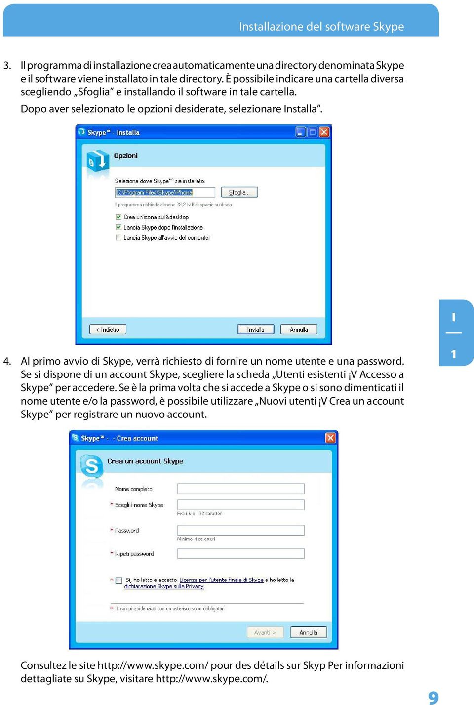 Al primo avvio di Skype, verrà richiesto di fornire un nome utente e una password. Se si dispone di un account Skype, scegliere la scheda Utenti esistenti V Accesso a Skype per accedere.